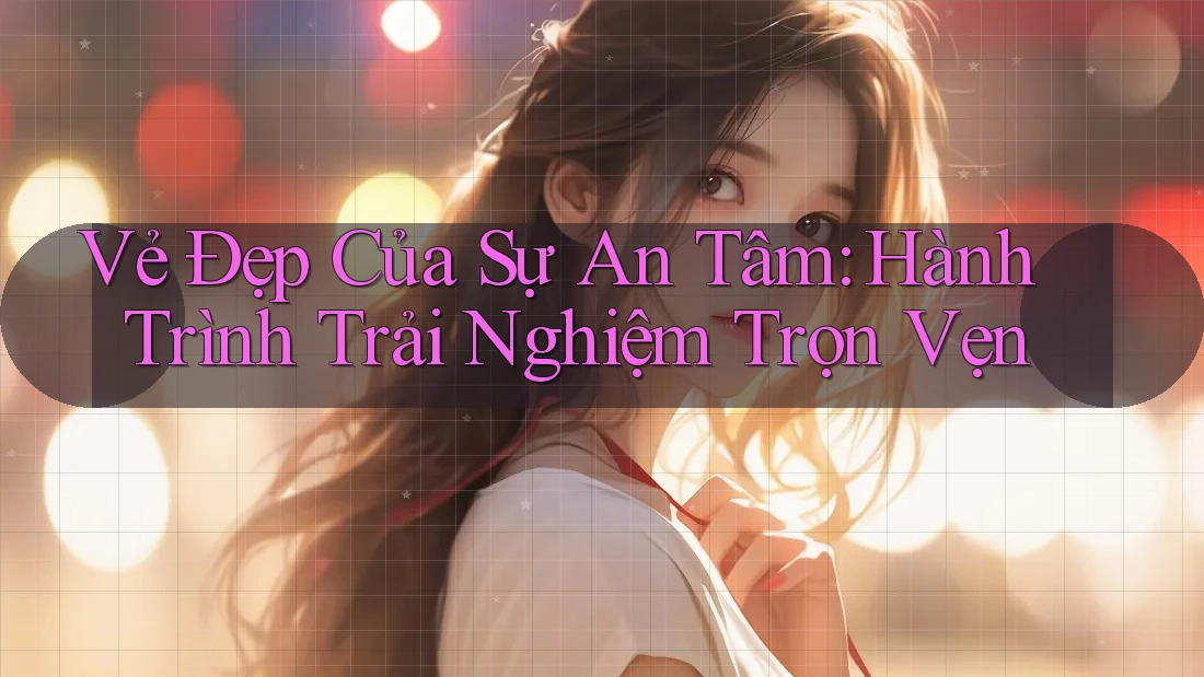 Vẻ Đẹp Của Sự An Tâm: Hành Trình Trải Nghiệm Trọn Vẹn