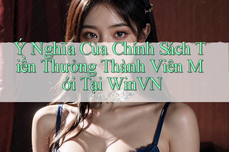 Ý Nghĩa Của Chính Sách Tiền Thưởng Thành Viên Mới Tại WinVN Ý Nghĩa Của Chính Sách Tiền Thưởng Thành Viên Mới Tại WinVN