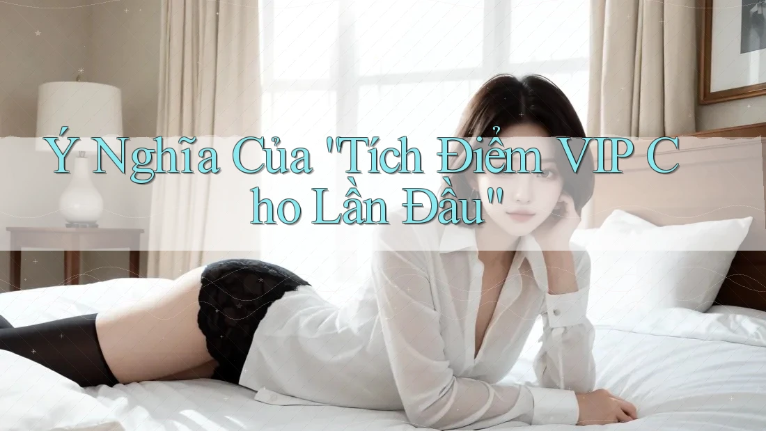 Ý Nghĩa Của “Tích Điểm VIP Cho Lần Đầu”