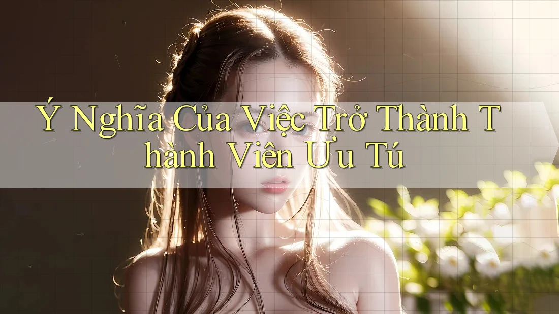 Ý Nghĩa Của Việc Trở Thành Thành Viên Ưu Tú Ý Nghĩa Của Việc Trở Thành Thành Viên Ưu Tú