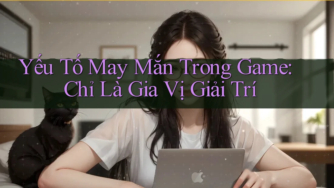 Yếu Tố May Mắn Trong Game: Chỉ Là Gia Vị Giải Trí Yếu Tố May Mắn Trong Game: Chỉ Là Gia Vị Giải Trí